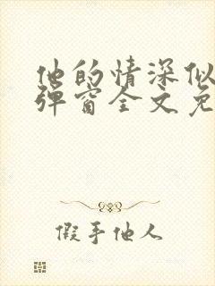 他的情深似海无弹窗全文免费阅读
