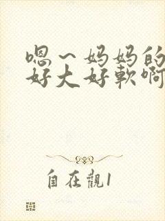 嗯～妈妈的奶子好大好软啊～嗯