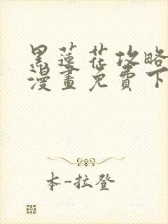 黑莲花攻略手册漫画免费下拉式