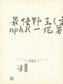 最佳野王(电竞nph)(一坨薯饼)封面