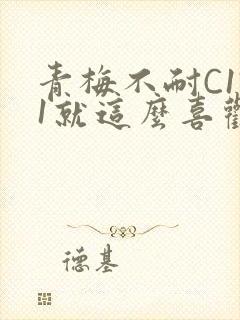 青梅不耐C1V1就这么喜欢学长