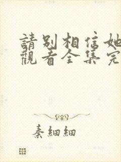 请别相信她免费观看全集完整版