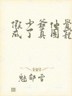 假少爷他觉醒后成了真团宠笔趣阁