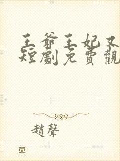 王爷王妃又演上短剧免费观看