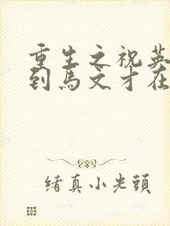 重生之祝英台遇到马文才在线阅读