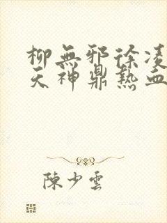 柳无邪徐凌雪吞天神鼎热血