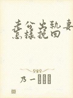 老公出轨妻子该怎样挽回
