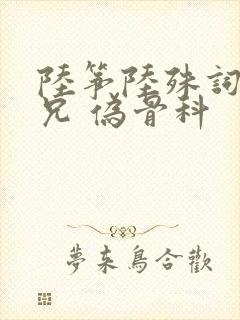 陆筝陆殊词 养兄 伪骨科
