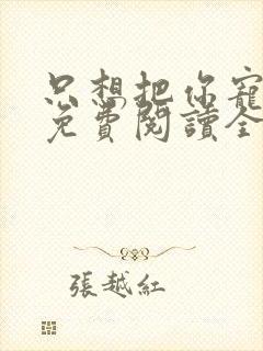 只想把你宠心尖免费阅读全文