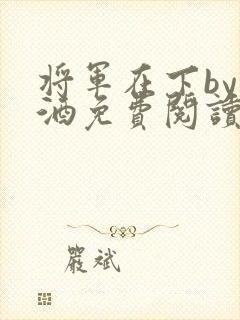 将军在下by烈酒免费阅读