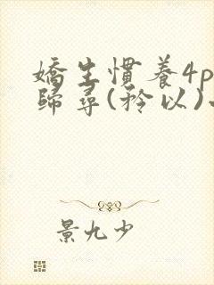 娇生惯养4ph归寻(矜以)小说免费阅读