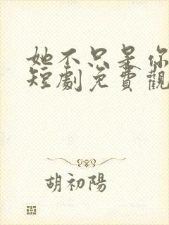 她不只是你妹妹短剧免费观看全集