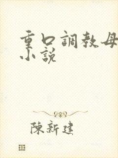 重口调教母狗h小说