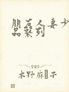 朋友人妻少妇精品系列