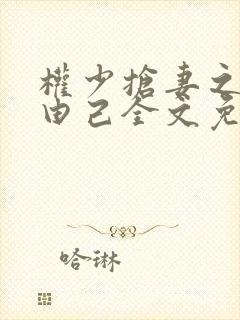 权少抢妻之婚不由己全文免费阅读
