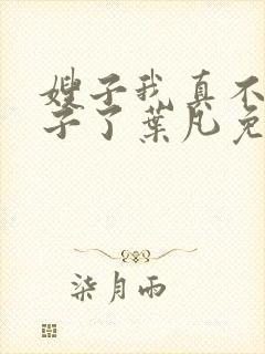嫂子我真不是傻子了叶凡免费阅读下载