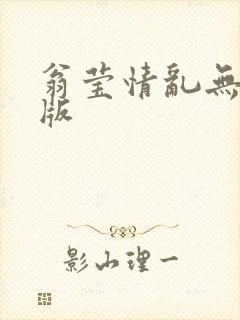 翁莹情乱无删减版
