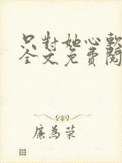 只对她心软小说全文免费阅读