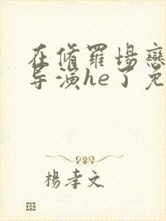 在修罗场恋综和导演he了免费阅读