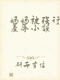 妈妈被强行糟蹋羞辱小说