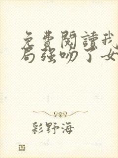 免费阅读我,开局强吻了女帝