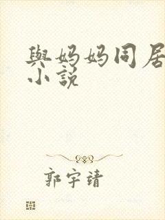 与妈妈同居乱性小说