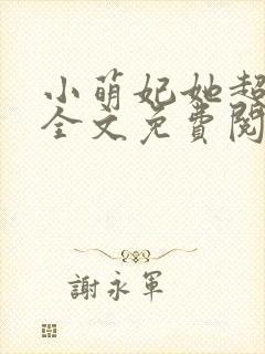 小萌妃她超凶的全文免费阅读