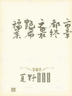 福艳之都市后宫叶希最终章节