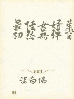 最佳女婿叶辰萧初然无弹窗