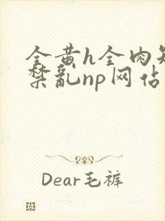 全黄h全肉短篇禁乱np网站