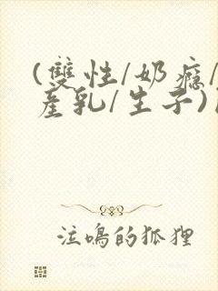 (双性/奶瘾/产乳/生子)囚h小说