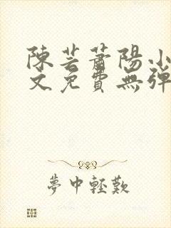 陈芸萧阳小说全文免费无弹窗阅读