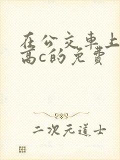 在公交车上弄到高c的免费