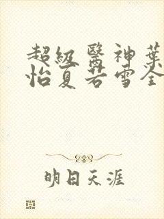 超级医神叶辰孙怡夏若雪全文免费阅读