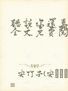听说你还喜欢我全文免费阅读