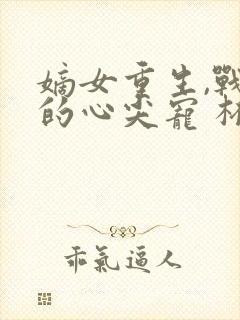 嫡女重生,战王的心尖宠 杯且从容