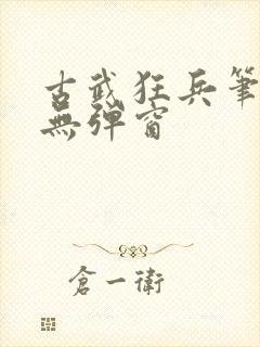 古武狂兵笔趣阁无弹窗