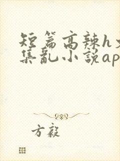 短篇高辣h文合集乱小说app封面