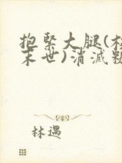 抱紧大腿(校园末世)消灭糖果小说