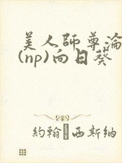美人师尊沦陷记(np)向日葵