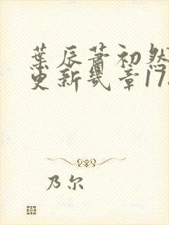 叶辰萧初然每天更新几章1782章