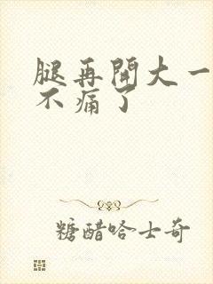 腿再开大一点就不痛了