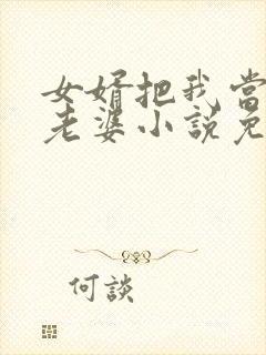女婿把我当成他老婆小说免费阅读