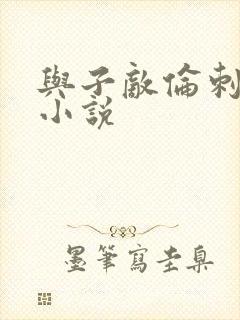 与子敌伦刺激的小说