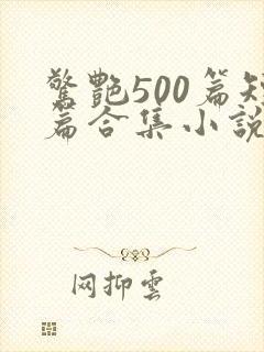 惊艳500篇短篇合集小说免费阅读