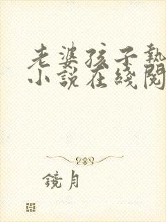 老婆孩子热炕头小说在线阅读
