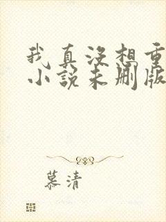 我真没想重生啊小说未删版全文