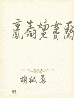 重生嫡女不好惹凤翎免费阅读重生嫡女惹