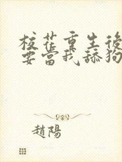 校花重生后哭着要当我舔狗