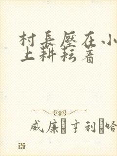 村长压在小萍身上耕耘着